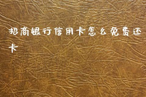 招商银行信用卡怎么免费还卡_https://m.jnlaobingbanjia.com_股市新闻_第1张