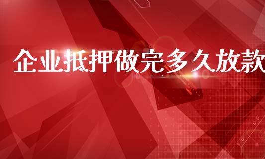 企业抵押做完多久放款_https://m.jnlaobingbanjia.com_基金市场_第1张