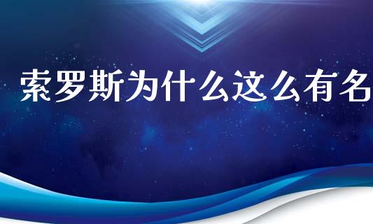 索罗斯为什么这么有名_https://m.jnlaobingbanjia.com_全球市场_第1张