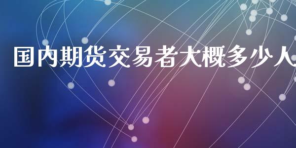 国内期货交易者大概多少人_https://m.jnlaobingbanjia.com_全球市场_第1张