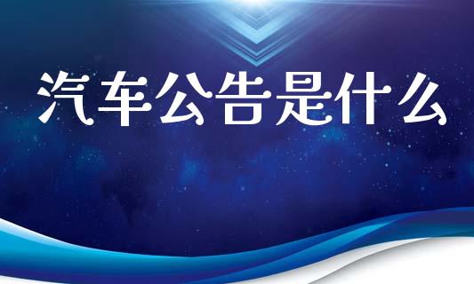 汽车公告是什么_https://m.jnlaobingbanjia.com_股市新闻_第1张