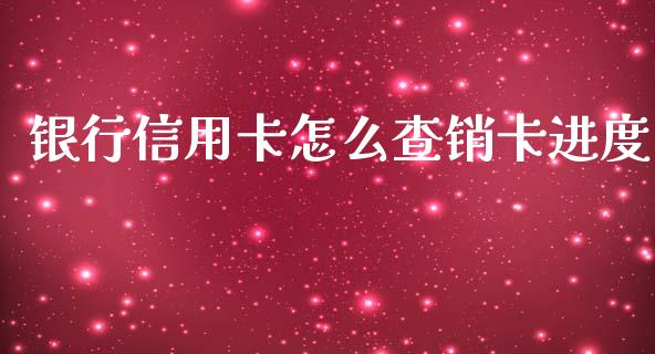 银行信用卡怎么查销卡进度_https://m.jnlaobingbanjia.com_基金市场_第1张