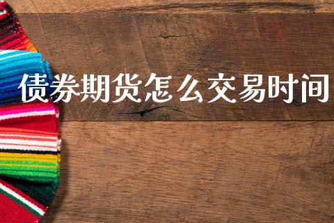 债券期货怎么交易时间_https://m.jnlaobingbanjia.com_理财规划_第1张