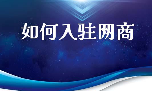 如何入驻网商_https://m.jnlaobingbanjia.com_理财规划_第1张