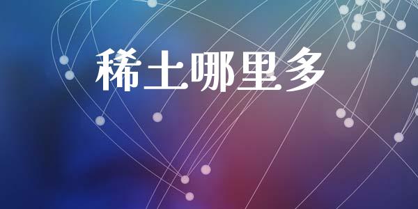 稀土哪里多_https://m.jnlaobingbanjia.com_基金市场_第1张