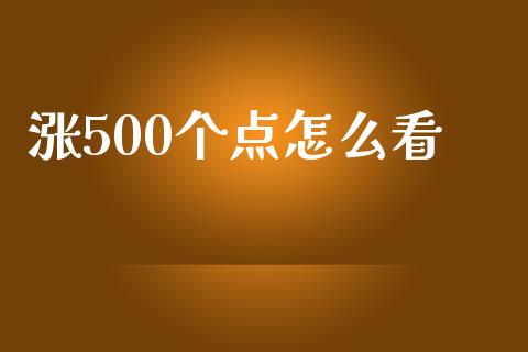 涨500个点怎么看_https://m.jnlaobingbanjia.com_基金市场_第1张