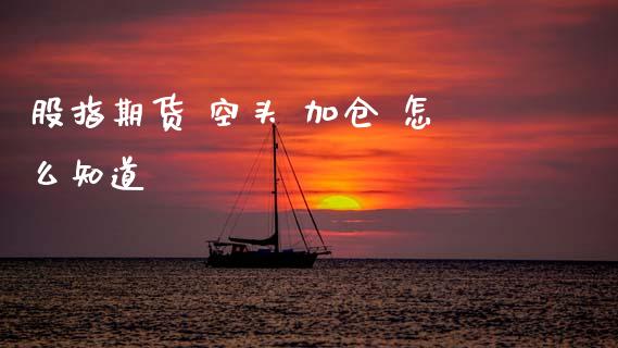 股指期货 空头 加仓 怎么知道_https://m.jnlaobingbanjia.com_理财规划_第1张