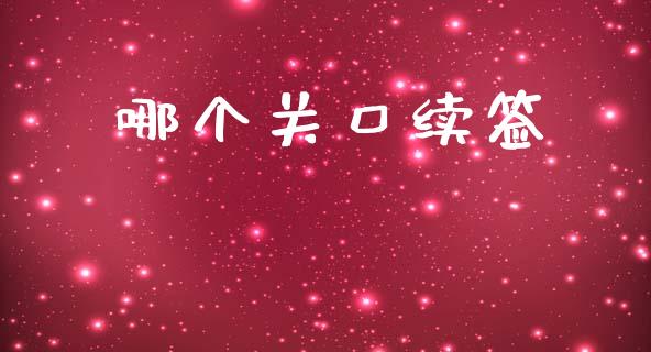 哪个关口续签_https://m.jnlaobingbanjia.com_全球市场_第1张