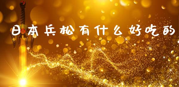 日本兵松有什么好吃的_https://m.jnlaobingbanjia.com_基金市场_第1张
