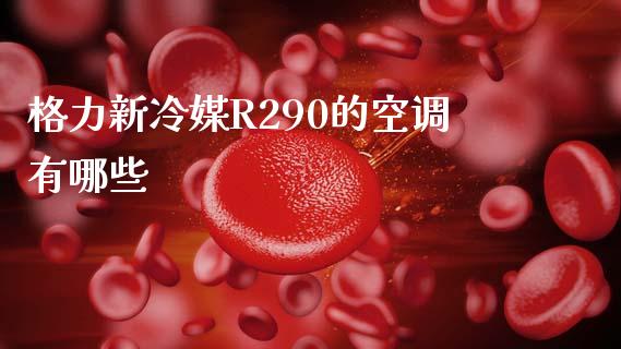 格力新冷媒R290的空调有哪些_https://m.jnlaobingbanjia.com_全球市场_第1张