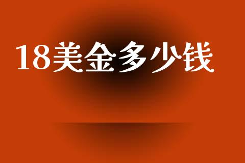 18美金多少钱_https://m.jnlaobingbanjia.com_金融监管_第1张