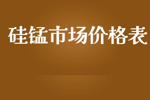 硅锰市场价格表_https://m.jnlaobingbanjia.com_全球市场_第1张