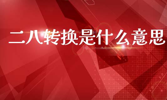 二八转换是什么意思_https://m.jnlaobingbanjia.com_基金市场_第1张