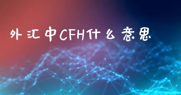 外汇中CFH什么意思_https://m.jnlaobingbanjia.com_区块链_第1张