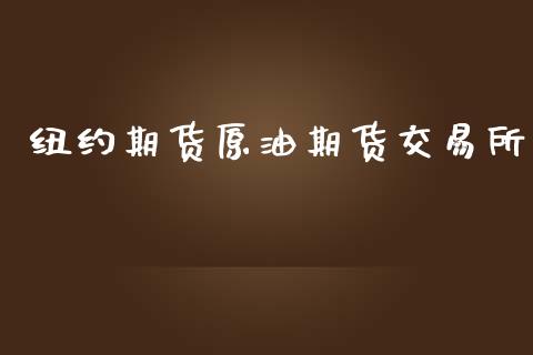 纽约期货原油期货交易所_https://m.jnlaobingbanjia.com_全球市场_第1张
