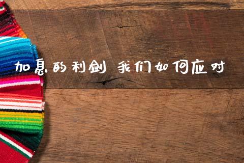 加息的利剑 我们如何应对_https://m.jnlaobingbanjia.com_金融监管_第1张