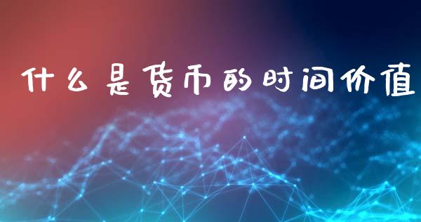 什么是货币的时间价值_https://m.jnlaobingbanjia.com_股市新闻_第1张