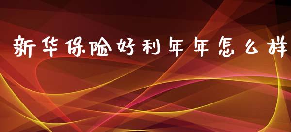 新华保险好利年年怎么样_股市新闻_第1张_全球市场_股市新闻_理财规划_金融监管_区块链_基金市场 新华保险好利年年怎么样_https://m.jnlaobingbanjia.com_股市新闻_第1张
