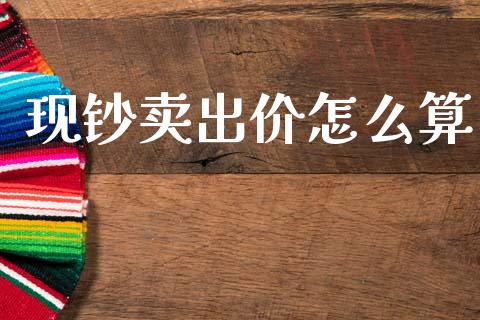 现钞卖出价怎么算_https://m.jnlaobingbanjia.com_全球市场_第1张