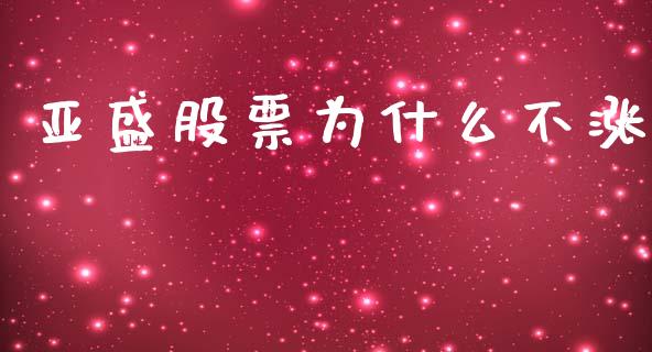 亚盛股票为什么不涨_https://m.jnlaobingbanjia.com_全球市场_第1张
