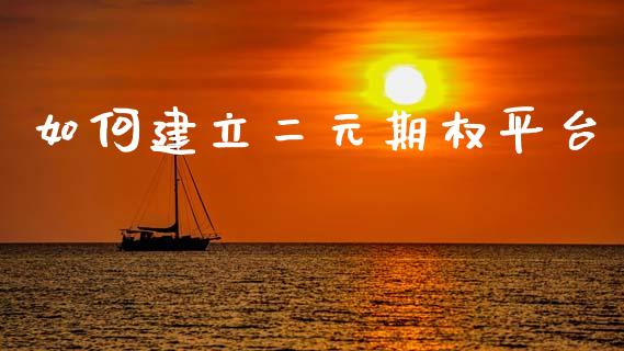 如何建立二元期权平台_https://m.jnlaobingbanjia.com_全球市场_第1张