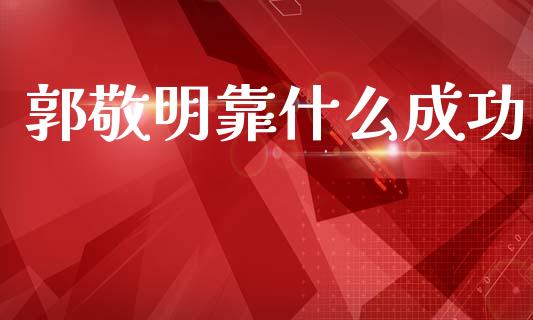 郭敬明靠什么成功_https://m.jnlaobingbanjia.com_全球市场_第1张