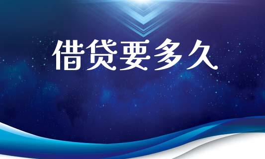 借贷要多久_https://m.jnlaobingbanjia.com_金融监管_第1张