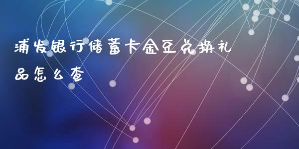 浦发银行储蓄卡金豆兑换礼品怎么查_https://m.jnlaobingbanjia.com_全球市场_第1张