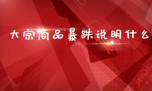 大宗商品暴跌说明什么_https://m.jnlaobingbanjia.com_区块链_第1张