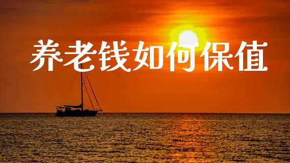 养老钱如何保值_https://m.jnlaobingbanjia.com_基金市场_第1张