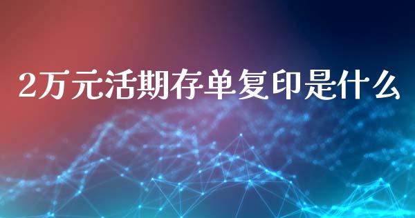 2万元活期存单复印是什么_https://m.jnlaobingbanjia.com_全球市场_第1张