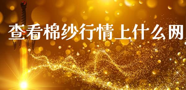 查看棉纱行情上什么网_https://m.jnlaobingbanjia.com_区块链_第1张