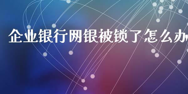 企业银行网银被锁了怎么办_https://m.jnlaobingbanjia.com_金融监管_第1张