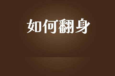 如何翻身_https://m.jnlaobingbanjia.com_全球市场_第1张