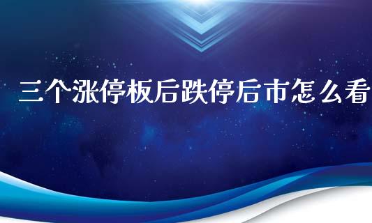 三个涨停板后跌停后市怎么看_https://m.jnlaobingbanjia.com_全球市场_第1张