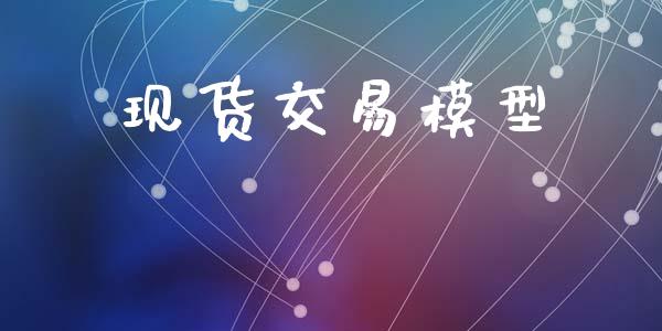 现货交易模型_https://m.jnlaobingbanjia.com_基金市场_第1张