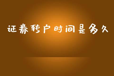 证券转户时间是多久_https://m.jnlaobingbanjia.com_理财规划_第1张