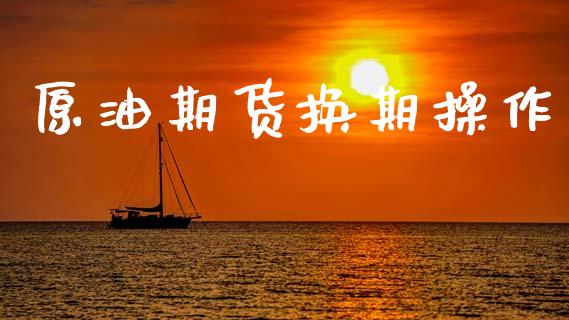原油期货换期操作_https://m.jnlaobingbanjia.com_金融监管_第1张