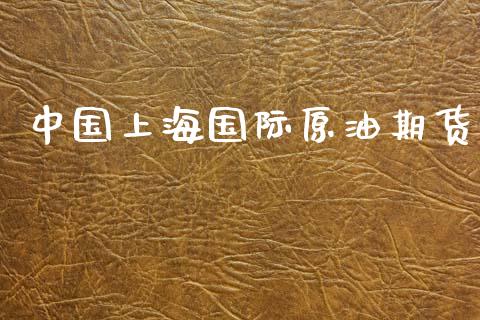 中国上海国际原油期货_https://m.jnlaobingbanjia.com_金融监管_第1张