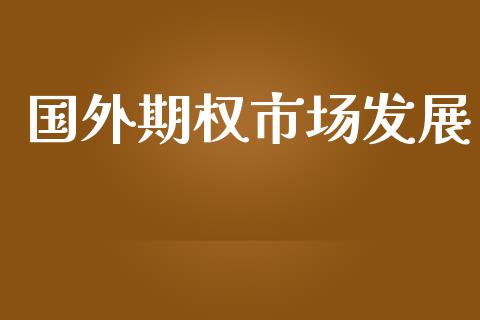 国外期权市场发展_https://m.jnlaobingbanjia.com_金融监管_第1张