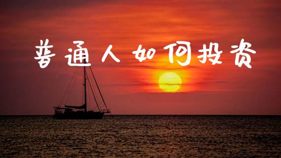 普通人如何投资_https://m.jnlaobingbanjia.com_理财规划_第1张
