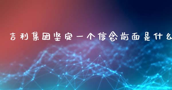吉利集团坚定一个信念前面是什么_https://m.jnlaobingbanjia.com_金融监管_第1张