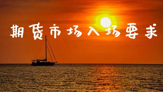 期货市场入场要求_https://m.jnlaobingbanjia.com_基金市场_第1张