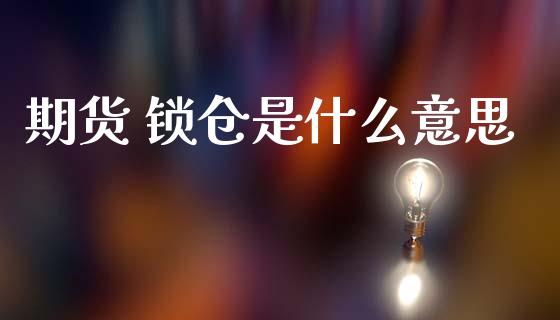 期货 锁仓是什么意思_https://m.jnlaobingbanjia.com_理财规划_第1张