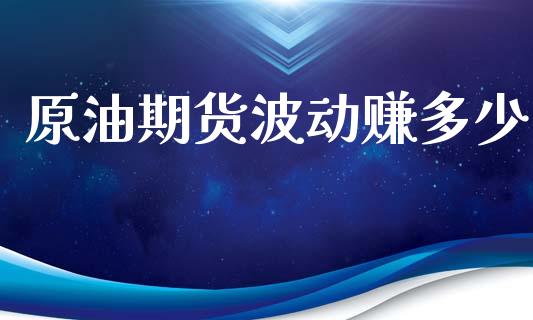 原油期货波动赚多少_https://m.jnlaobingbanjia.com_股市新闻_第1张