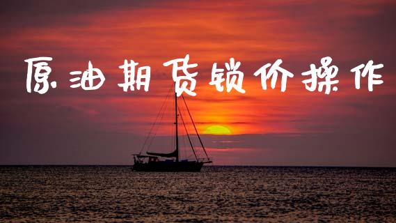 原油期货锁价操作_https://m.jnlaobingbanjia.com_区块链_第1张