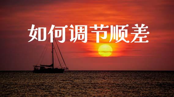 如何调节顺差_https://m.jnlaobingbanjia.com_基金市场_第1张