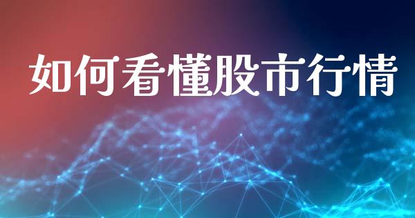 如何看懂股市行情_https://m.jnlaobingbanjia.com_金融监管_第1张