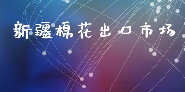 新疆棉花出口市场_https://m.jnlaobingbanjia.com_金融监管_第1张
