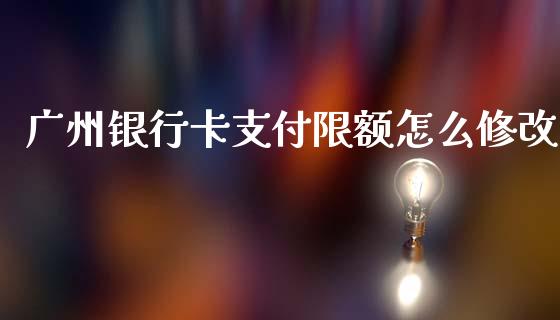 广州银行卡支付限额怎么修改_https://m.jnlaobingbanjia.com_理财规划_第1张